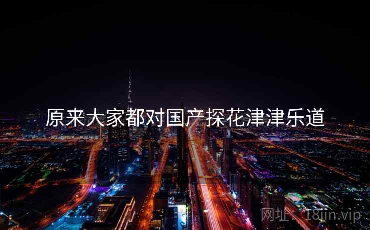 原来大家都对国产探花津津乐道