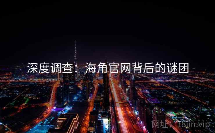 深度调查：海角官网背后的谜团