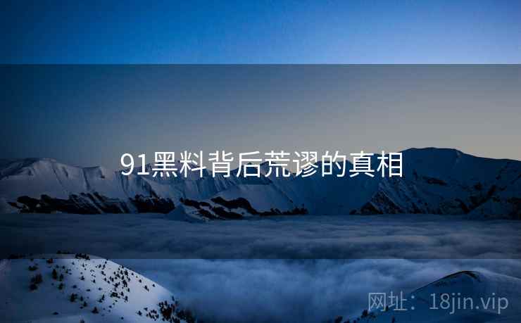 91黑料背后荒谬的真相