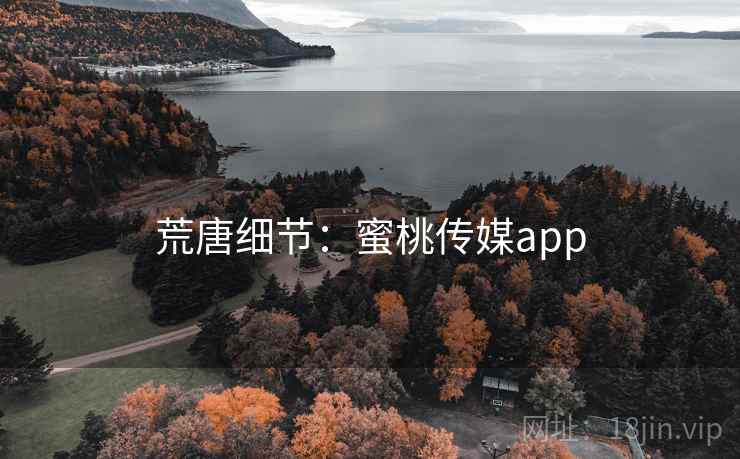 荒唐细节：蜜桃传媒app