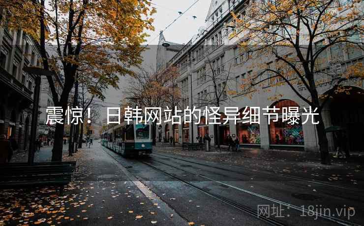震惊！日韩网站的怪异细节曝光