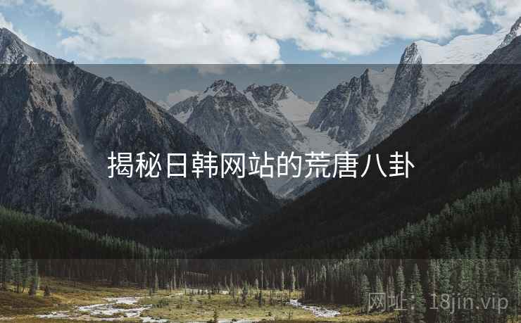 揭秘日韩网站的荒唐八卦