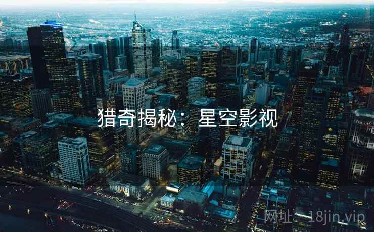 猎奇揭秘：星空影视