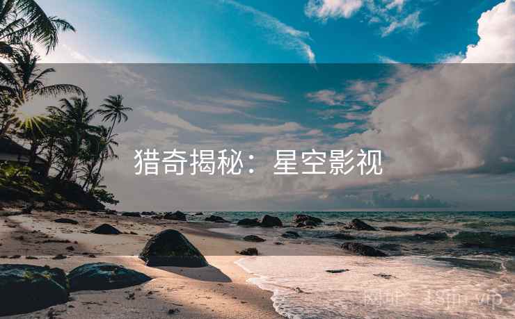 猎奇揭秘：星空影视