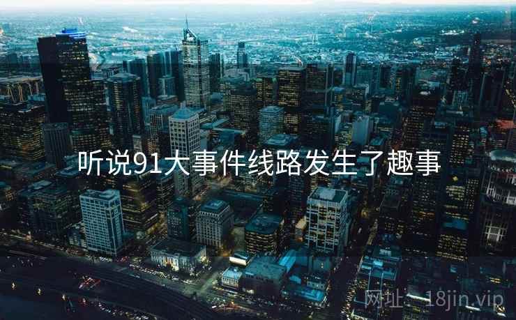 听说91大事件线路发生了趣事