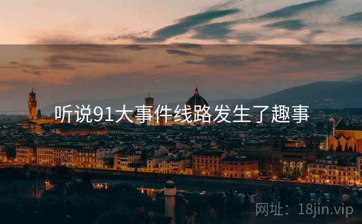 听说91大事件线路发生了趣事