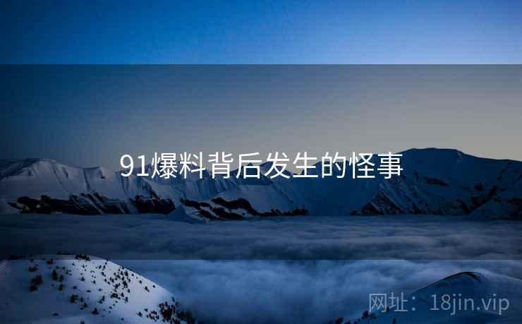 91爆料背后发生的怪事