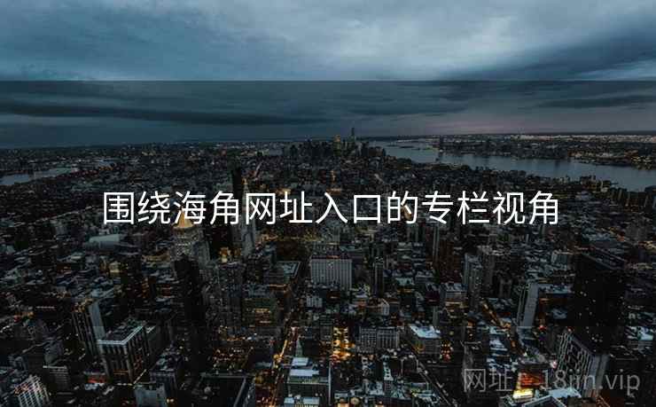 围绕海角网址入口的专栏视角