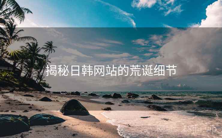 揭秘日韩网站的荒诞细节