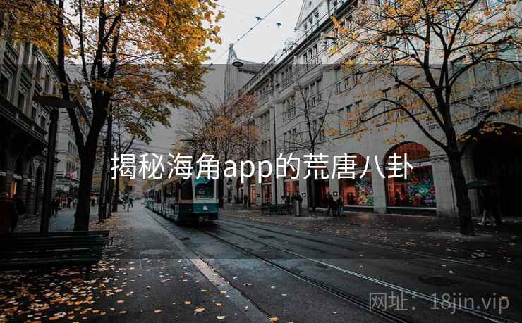 揭秘海角app的荒唐八卦