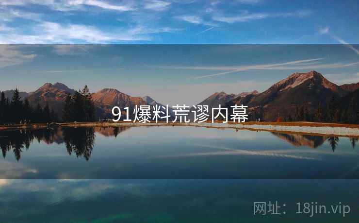 91爆料荒谬内幕