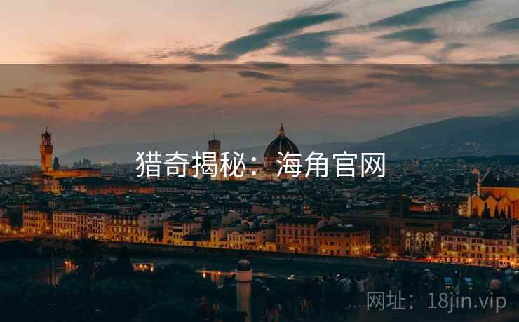 猎奇揭秘：海角官网