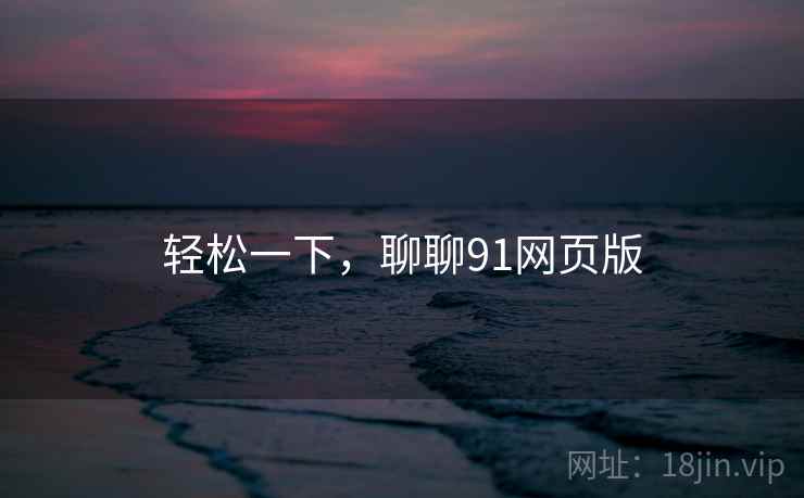轻松一下，聊聊91网页版  第1张