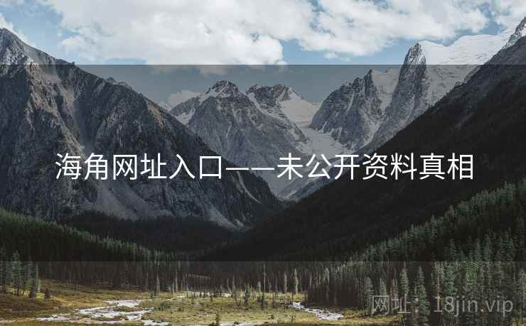 海角网址入口——未公开资料真相
