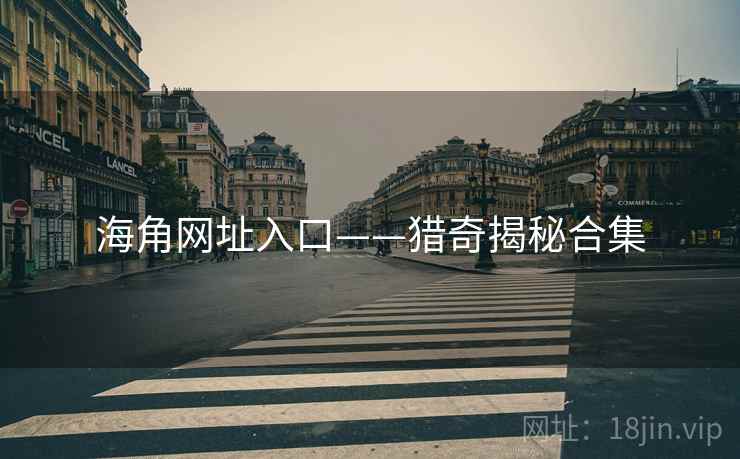 海角网址入口——猎奇揭秘合集