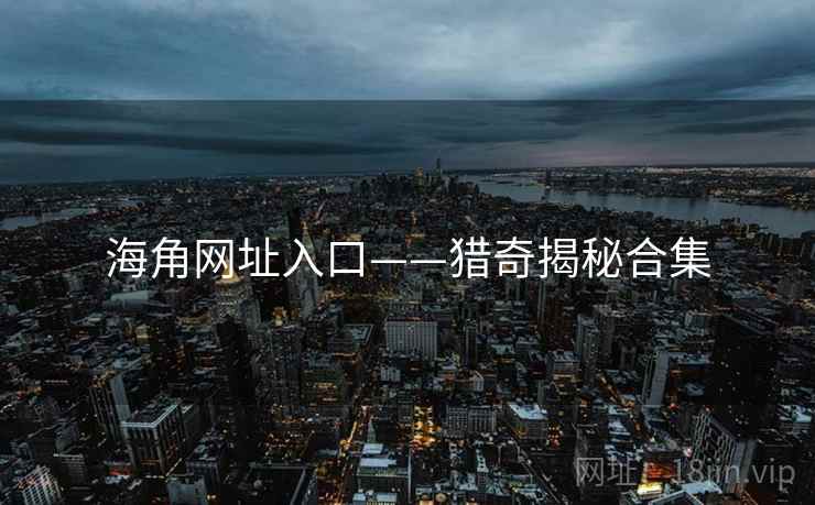 海角网址入口——猎奇揭秘合集