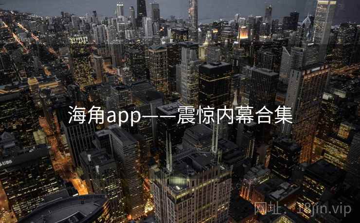 海角app——震惊内幕合集