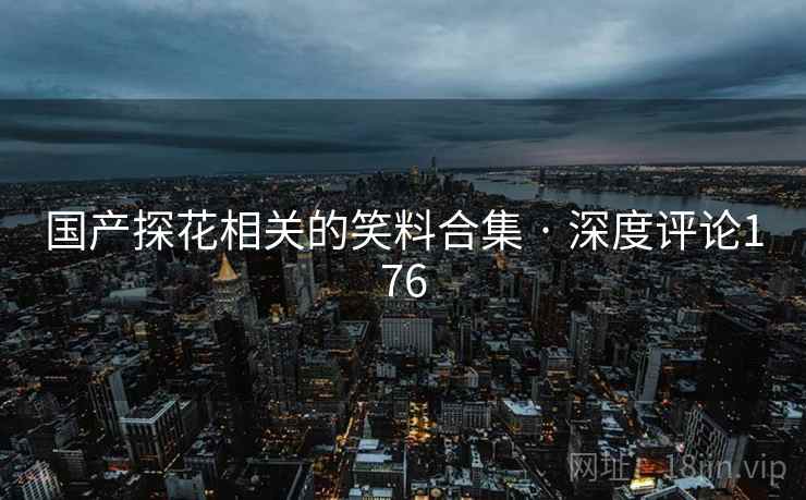 国产探花相关的笑料合集 · 深度评论176