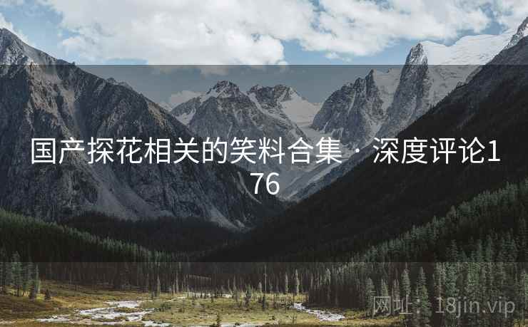 国产探花相关的笑料合集 · 深度评论176
