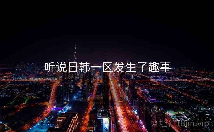 听说日韩一区发生了趣事