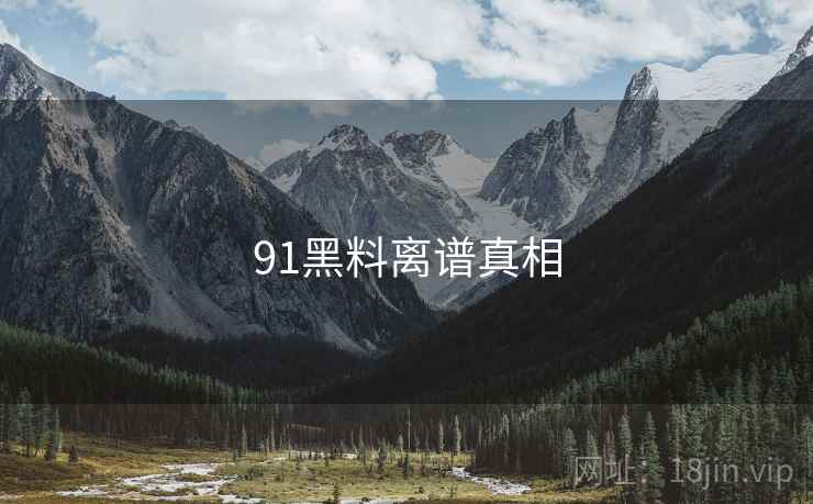 91黑料离谱真相