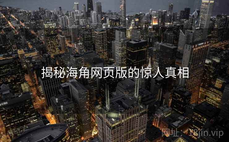 揭秘海角网页版的惊人真相