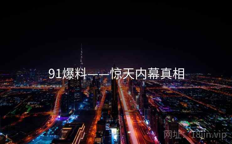 91爆料——惊天内幕真相