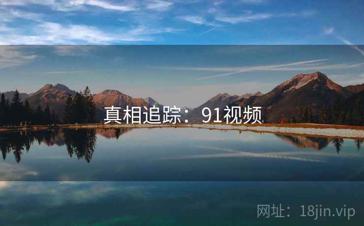 真相追踪：91视频