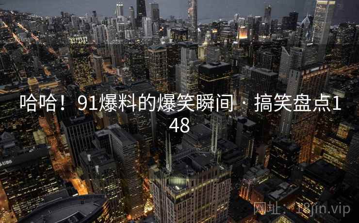 哈哈！91爆料的爆笑瞬间 · 搞笑盘点148  第2张