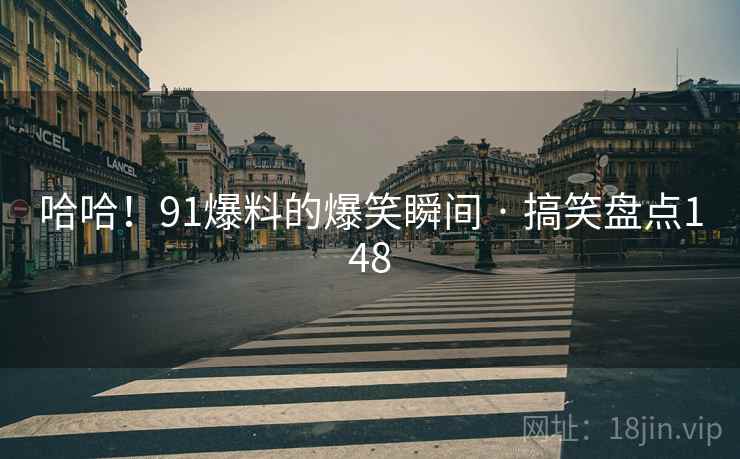 哈哈！91爆料的爆笑瞬间 · 搞笑盘点148  第1张