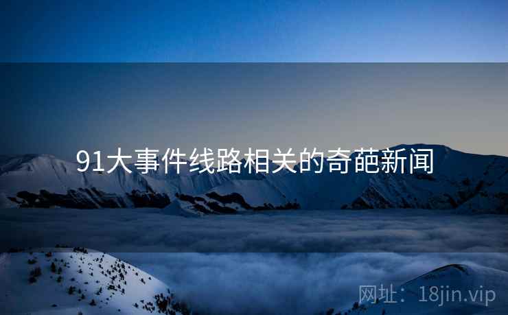 91大事件线路相关的奇葩新闻
