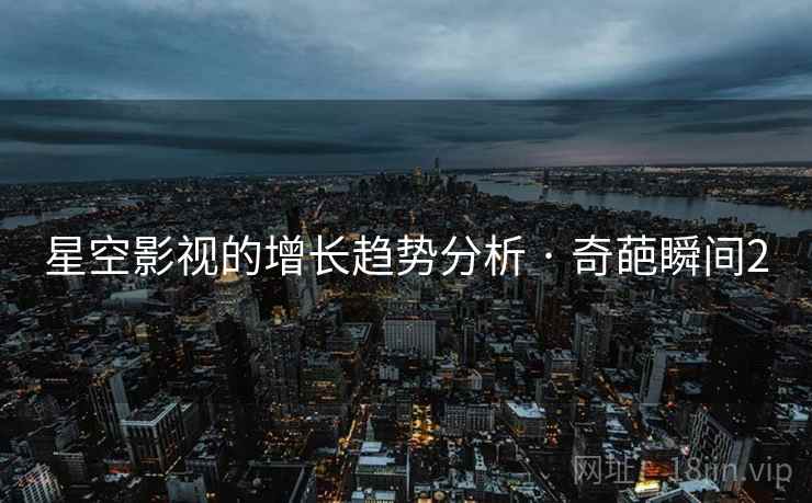 星空影视的增长趋势分析 · 奇葩瞬间2