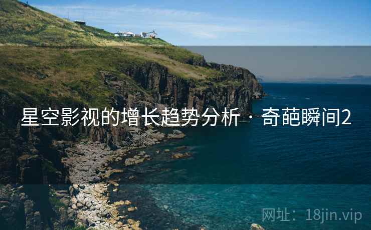 星空影视的增长趋势分析 · 奇葩瞬间2