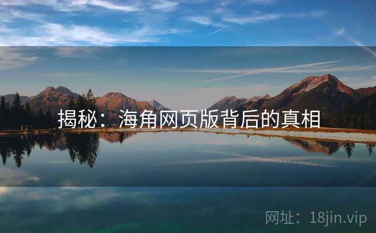 揭秘：海角网页版背后的真相