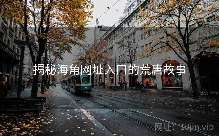 揭秘海角网址入口的荒唐故事