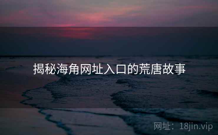 揭秘海角网址入口的荒唐故事