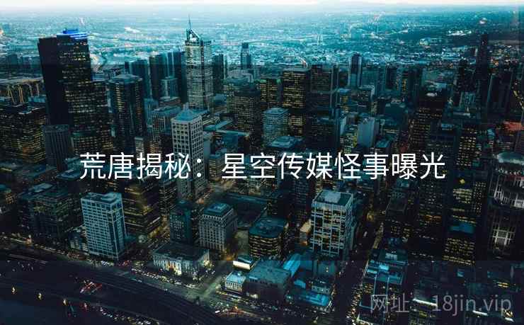 荒唐揭秘：星空传媒怪事曝光