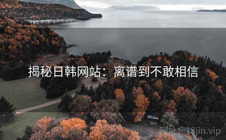 揭秘日韩网站：离谱到不敢相信
