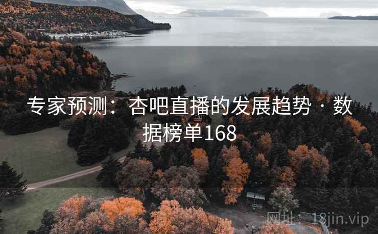 专家预测：杏吧直播的发展趋势 · 数据榜单168