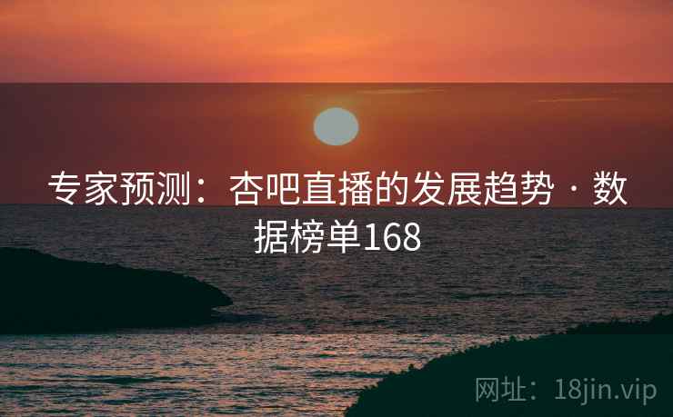 专家预测：杏吧直播的发展趋势 · 数据榜单168