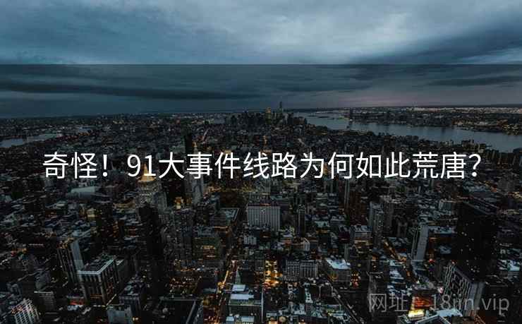 奇怪！91大事件线路为何如此荒唐？