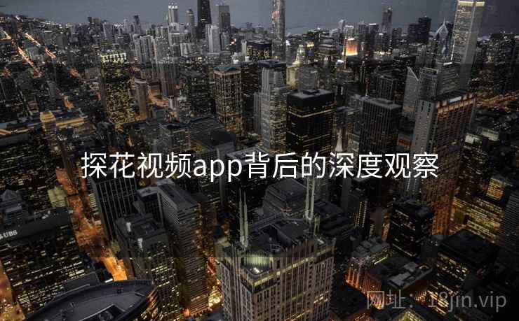 探花视频app背后的深度观察