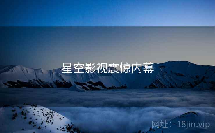 星空影视震惊内幕