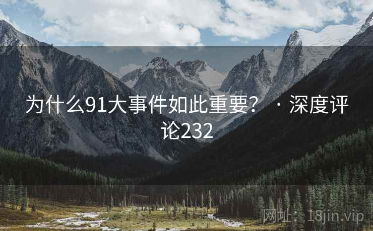 为什么91大事件如此重要？ · 深度评论232