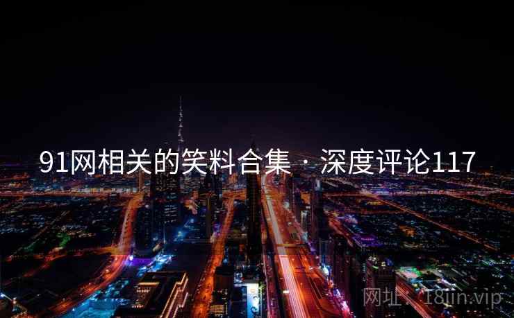 91网相关的笑料合集 · 深度评论117