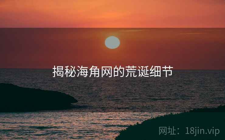 揭秘海角网的荒诞细节