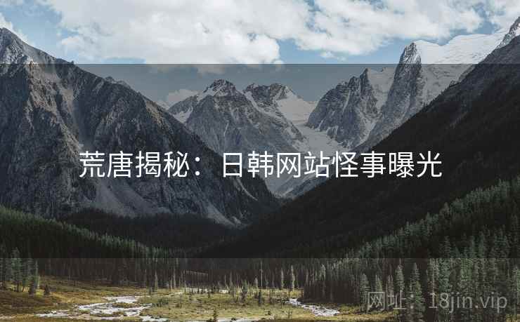 荒唐揭秘：日韩网站怪事曝光
