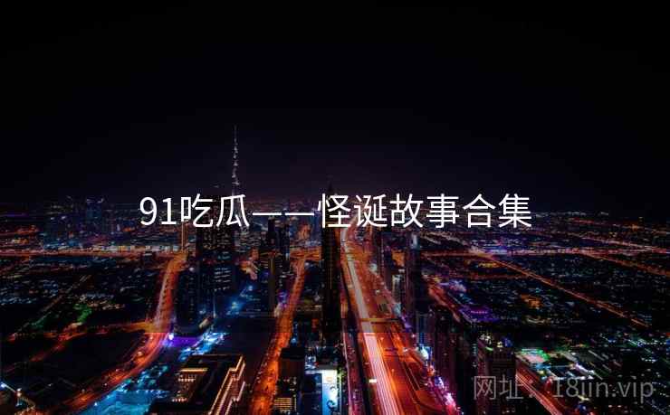 91吃瓜——怪诞故事合集