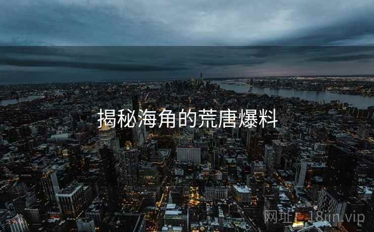 揭秘海角的荒唐爆料