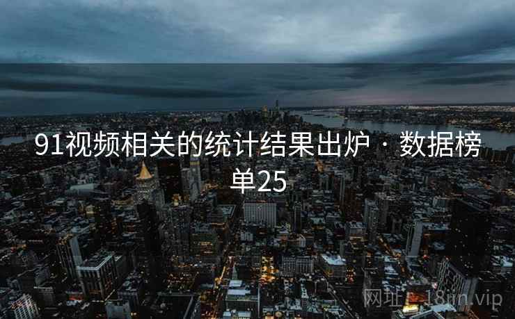 91视频相关的统计结果出炉 · 数据榜单25